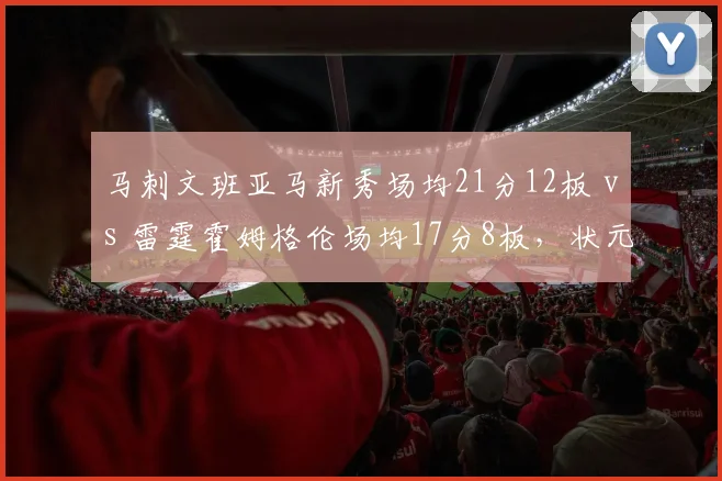 马刺文班亚马新秀场均21分12板 vs 雷霆霍姆格伦场均17分8板,状元榜眼内线统治力初显